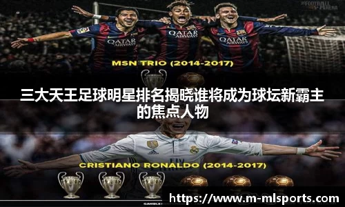 三大天王足球明星排名揭晓谁将成为球坛新霸主的焦点人物