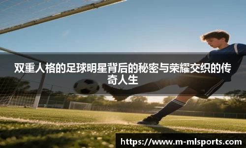 双重人格的足球明星背后的秘密与荣耀交织的传奇人生